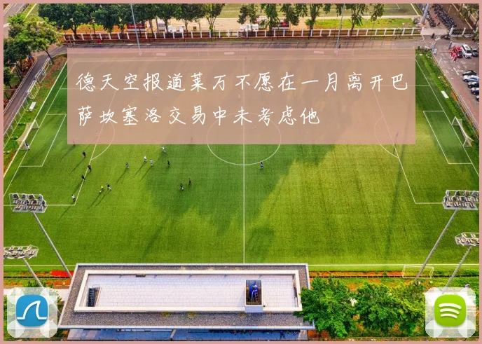 德天空报道莱万不愿在一月离开巴萨坎塞洛交易中未考虑他