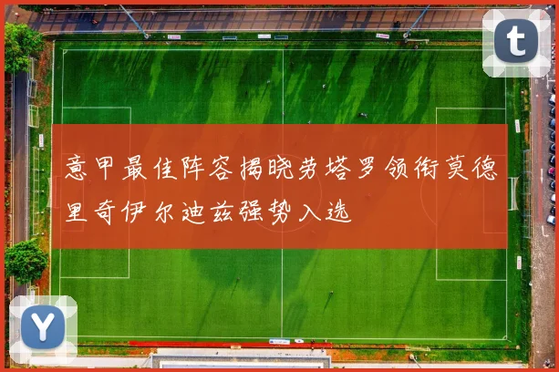 意甲最佳阵容揭晓劳塔罗领衔莫德里奇伊尔迪兹强势入选