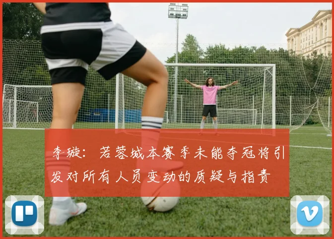 李璇：若蓉城本赛季未能夺冠将引发对所有人员变动的质疑与指责