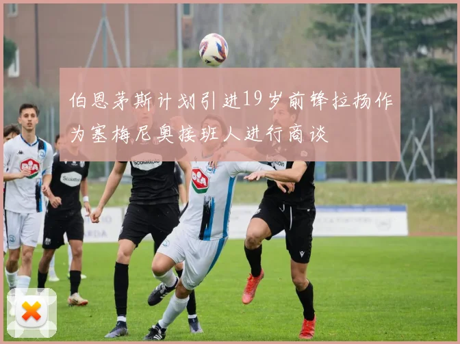 伯恩茅斯计划引进19岁前锋拉扬作为塞梅尼奥接班人进行商谈