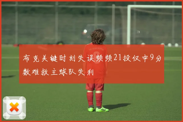 布克关键时刻失误频频21投仅中9分数难救主球队失利