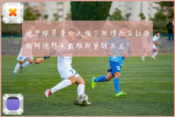 德甲球员身价大幅下跌穆西亚拉领衔阿德耶米戴维斯紧随其后
