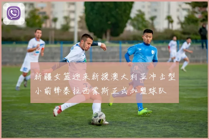 新疆女篮迎来新援澳大利亚冲击型小前锋泰拉西蒙斯正式加盟球队