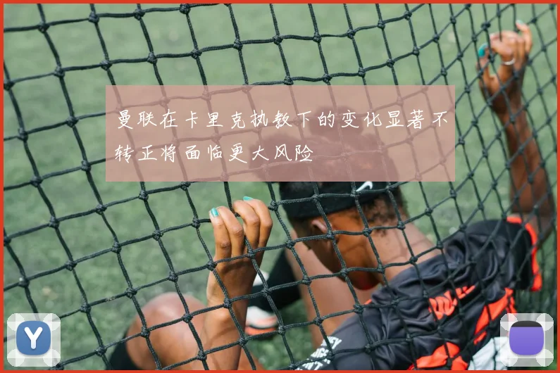 曼联在卡里克执教下的变化显著不转正将面临更大风险