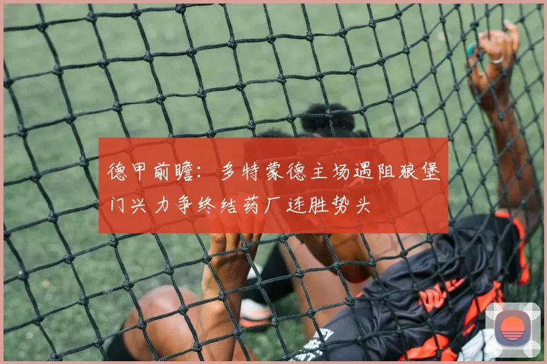 德甲前瞻：多特蒙德主场遇阻狼堡门兴力争终结药厂连胜势头