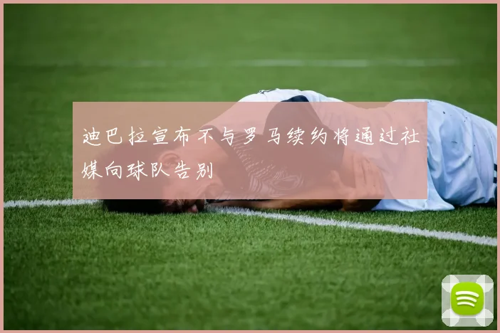 迪巴拉宣布不与罗马续约将通过社媒向球队告别